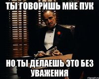 ты говоришь мне пук но ты делаешь это без уважения