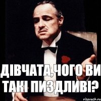 Дівчата,чого ви такі пиздливі?