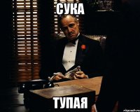 сука тупая