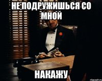 не подружишься со мной накажу