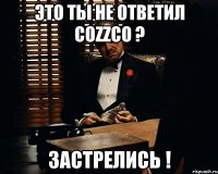 это ты не ответил cozzco ? застрелись !