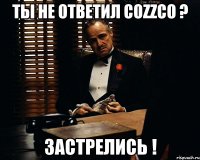 ты не ответил cozzco ? застрелись !