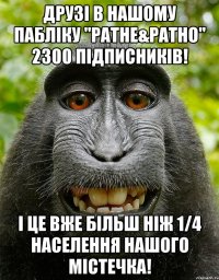 друзі в нашому пабліку "ратне&ратно" 2300 підписників! і це вже більш ніж 1/4 населення нашого містечка!