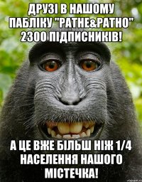 друзі в нашому пабліку "ратне&ратно" 2300 підписників! а це вже більш ніж 1/4 населення нашого містечка!