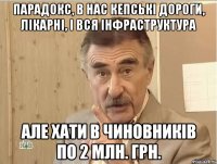 парадокс, в нас кепські дороги, лікарні, і вся інфраструктура але хати в чиновників по 2 млн. грн.