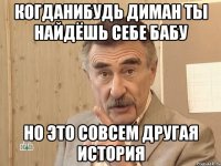 когданибудь диман ты найдёшь себе бабу но это совсем другая история