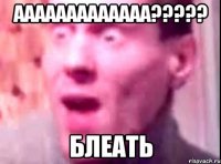 ааааааааааааа??? блеать