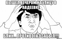 вышел вечером на улицу в авдеевке блин... противогаз забыл!!!