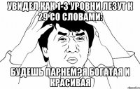 увидел как 1-3 уровни лезут к 29 со словами: будешь парнем?я богатая и красивая