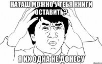 наташ можно у тебя книги оставить? я их одна не донесу