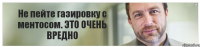 Не пейте газировку с ментосом. ЭТО ОЧЕНЬ ВРЕДНО