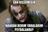 sän bilermisin nändän benim yaralarım peydalandı?