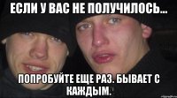 если у вас не получилось... попробуйте еще раз. бывает с каждым.