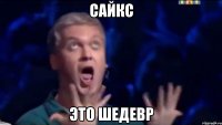 сайкс это шедевр