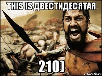 this is двестидесятая 210)