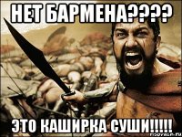 нет бармена??? это каширка суши!!!