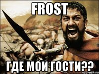 frost где мои гости??