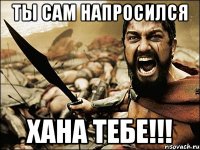 ты сам напросился хана тебе!!!