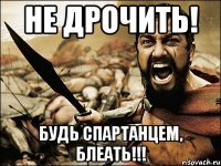 не дрочить! будь спартанцем, блеать!!!