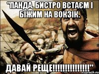 "панда, бистро встаєм і біжим на вокзік. давай реще!!!"