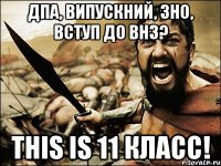 дпа, випускний, зно, вступ до внз? this is 11 класс!