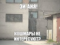 Эй, Аня! Кошмары не интересуют?