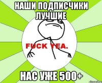 наши подписчики лучшие нас уже 500+