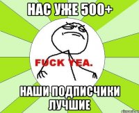 нас уже 500+ наши подписчики лучшие