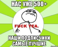 нас уже 500+ наши подписчики самые лучшие