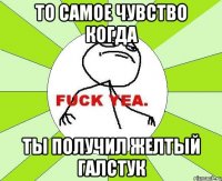 то самое чувство когда ты получил желтый галстук