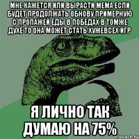 мне кажется или вырасти мема если будет продолжать обнову примерную с пропажей еды в победах в томже духе то она может стать хужевсех игр я лично так думаю на 75%