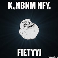 k.,nbnm nfy. f[etyyj