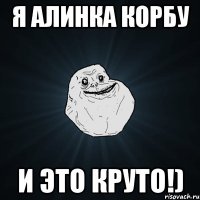 я алинка корбу и это круто!)