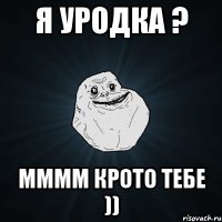 я уродка ? мммм крото тебе ))