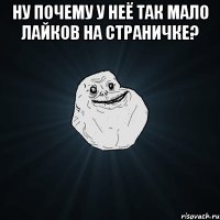 ну почему у неё так мало лайков на страничке? 