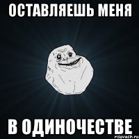 оставляешь меня в одиночестве