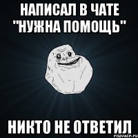 написал в чате "нужна помощь" никто не ответил