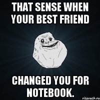 that sense when your best friend changed you for notebook.