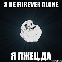 я не forever alone я лжец,да