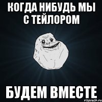 когда нибудь мы с тейлором будем вместе