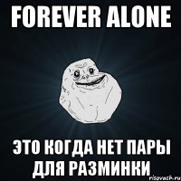 forever alone это когда нет пары для разминки