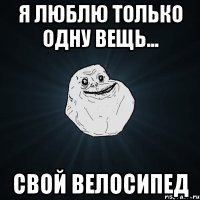 я люблю только одну вещь... свой велосипед