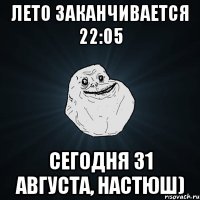 лето заканчивается 22:05 сегодня 31 августа, настюш)