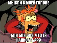 мысли в моей голове бля бля бля, что ей написать???