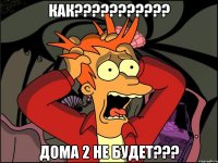 как??? дома 2 не будет???