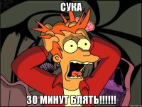 сука 30 минут блять!!!