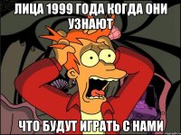 лица 1999 года когда они узнают что будут играть с нами