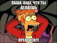 паша, ахах, что ты делаешь прекрати!!!