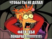 чтобы ты не делал фатя тебя покарает!!!1111