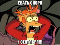 ебать скоро 1 сентября!!!